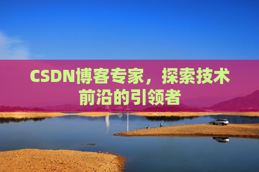 CSDN博客专家,探索技术前沿的引领者